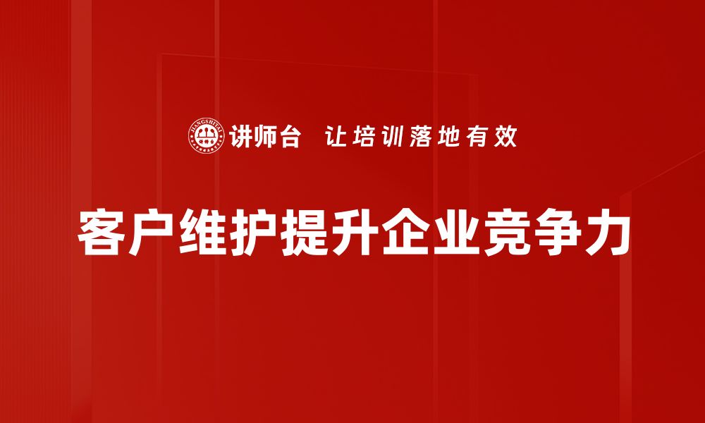 客户维护提升企业竞争力