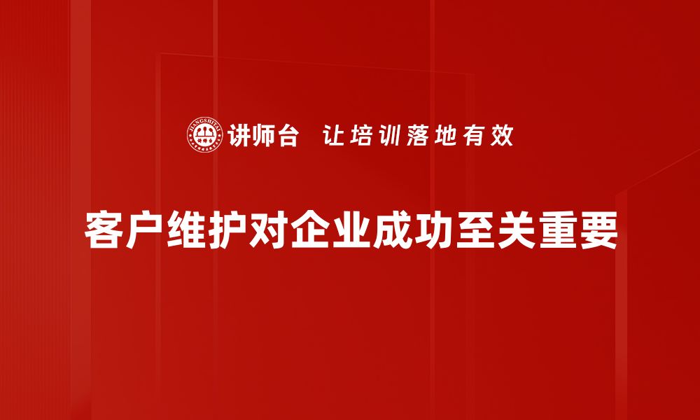 文章提升客户满意度的有效客户维护策略分享的缩略图