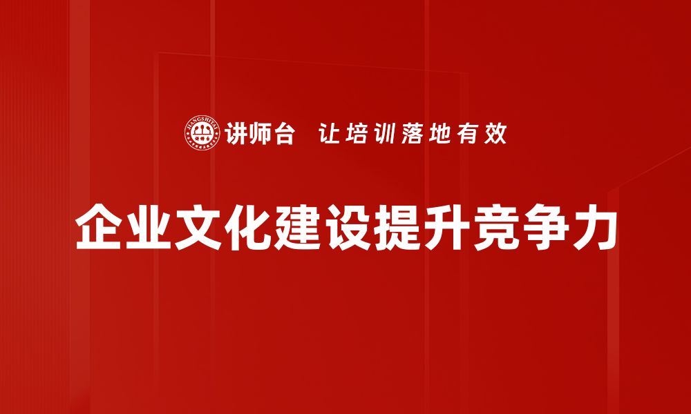 文章企业文化建设助力企业高效发展与团队凝聚力提升的缩略图