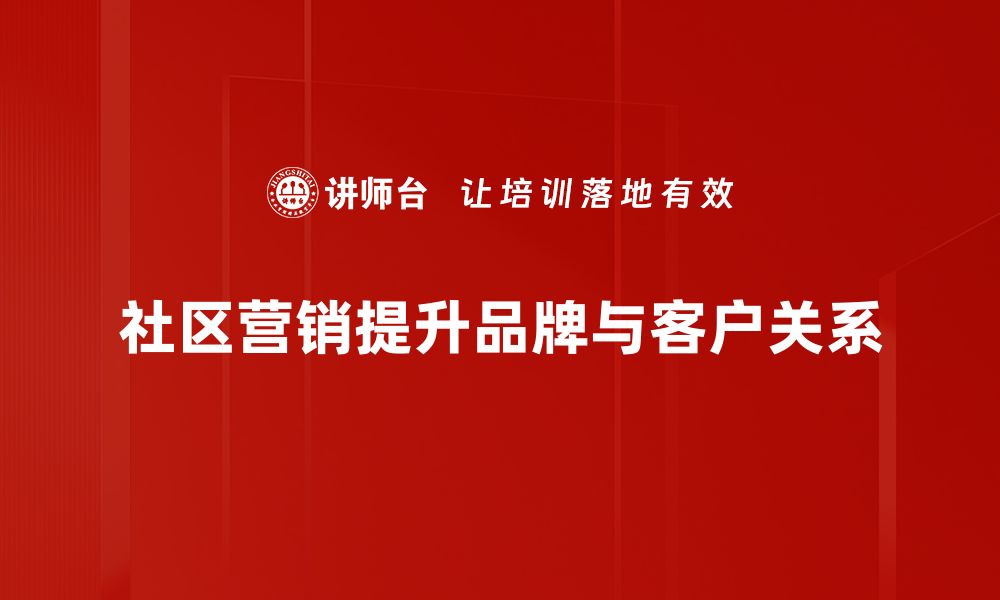 社区营销提升品牌与客户关系