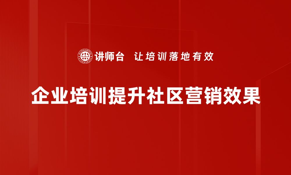 企业培训提升社区营销效果