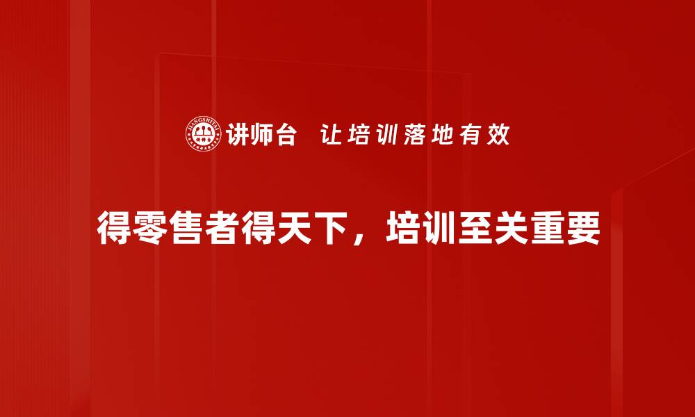 得零售者得天下，培训至关重要
