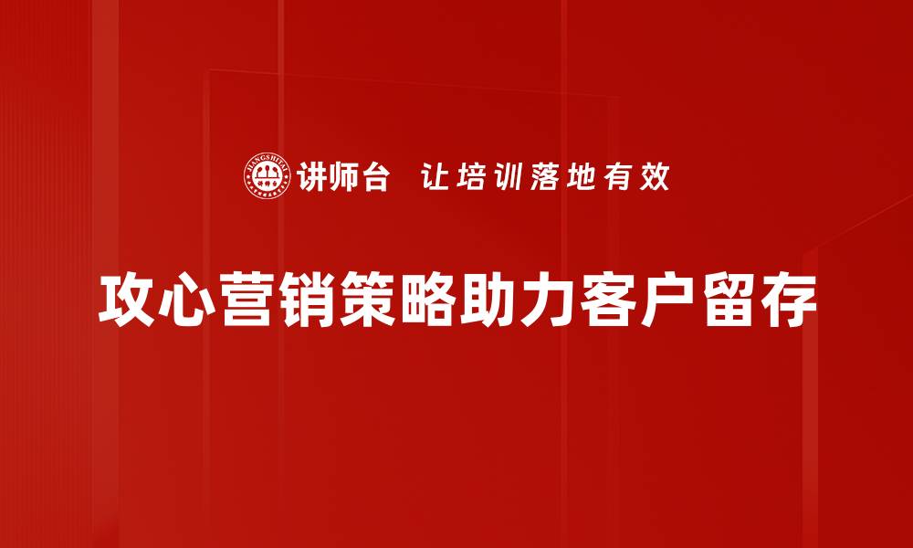 攻心营销策略助力客户留存