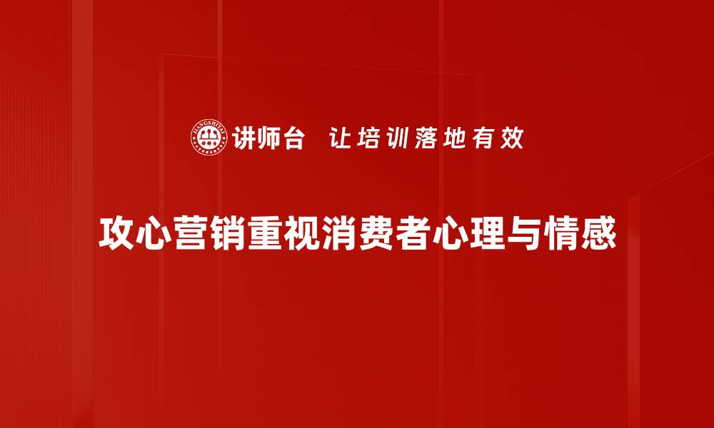 攻心营销重视消费者心理与情感