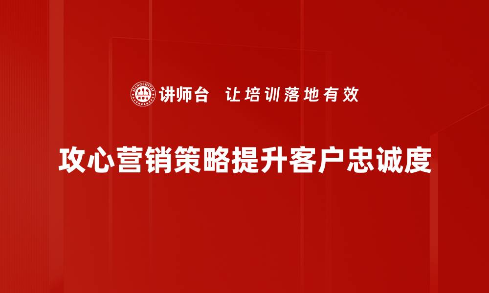 攻心营销策略提升客户忠诚度