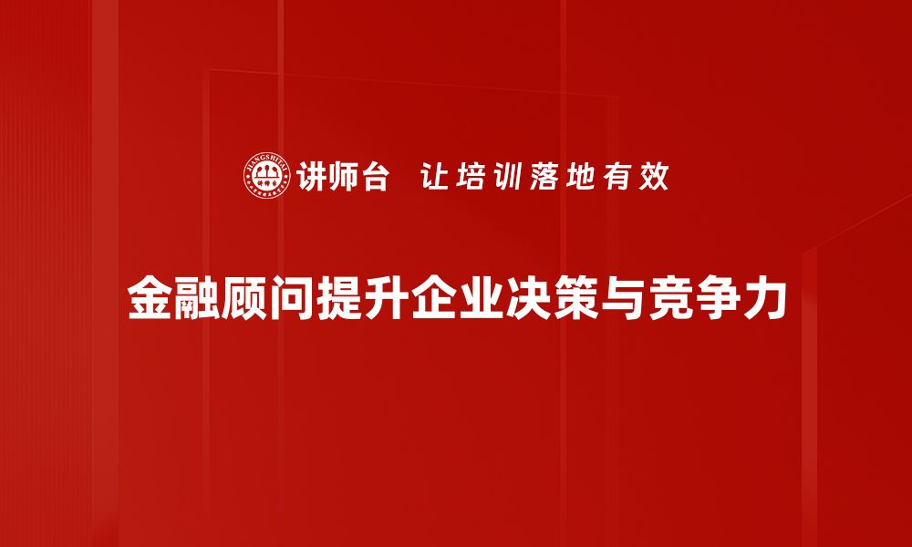 金融顾问提升企业决策与竞争力