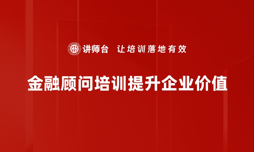 金融顾问培训提升企业价值