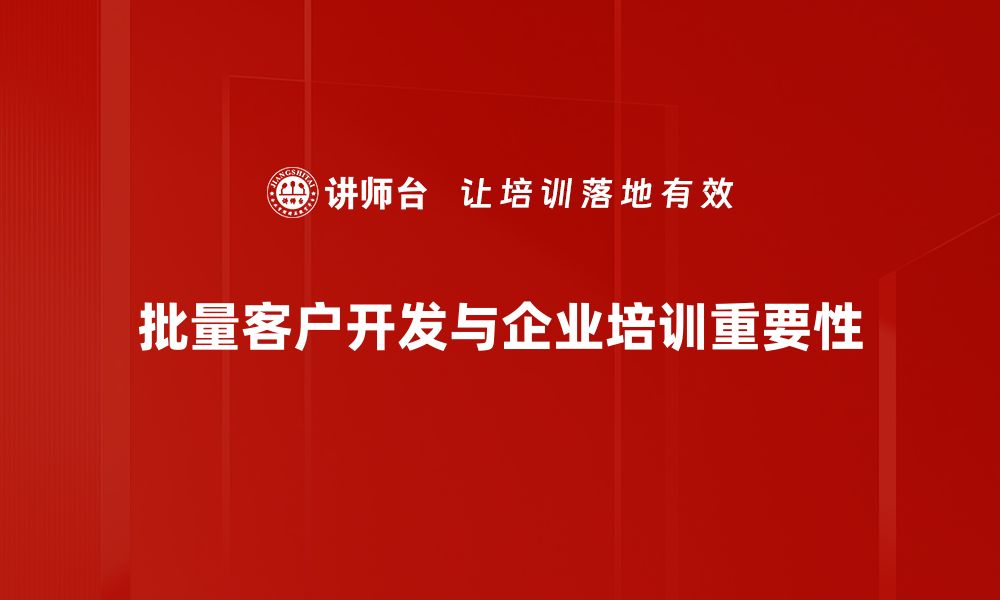 批量客户开发与企业培训重要性