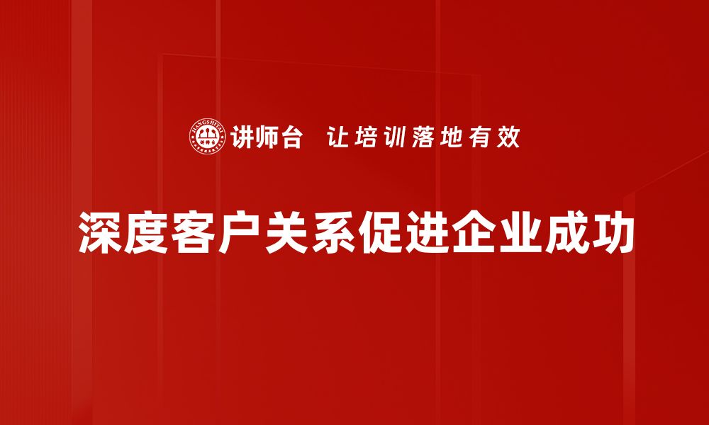 文章打造深度客户关系，提升企业竞争力的秘诀揭秘的缩略图