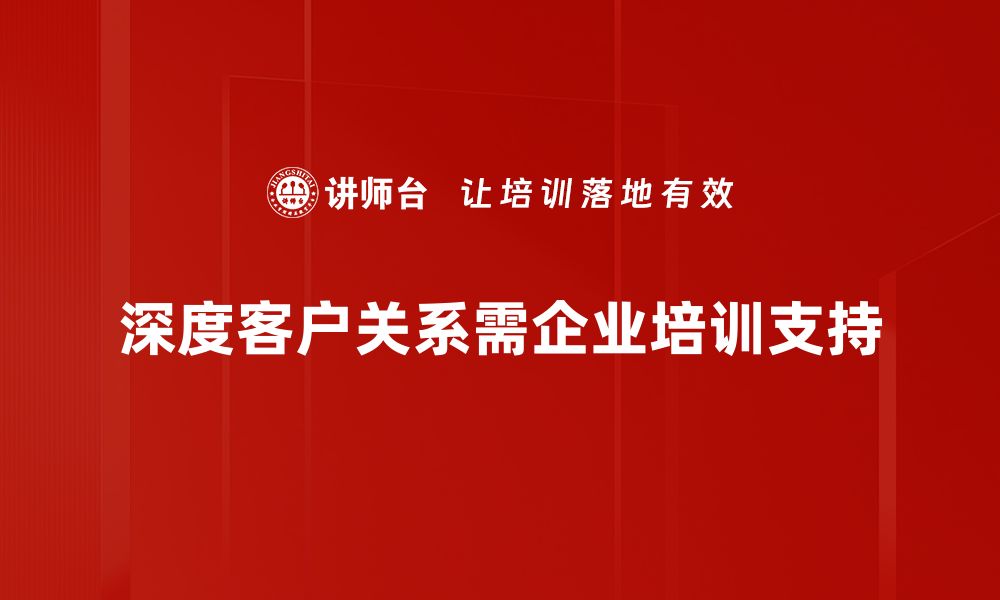 文章深度客户关系：提升品牌忠诚度的关键策略的缩略图