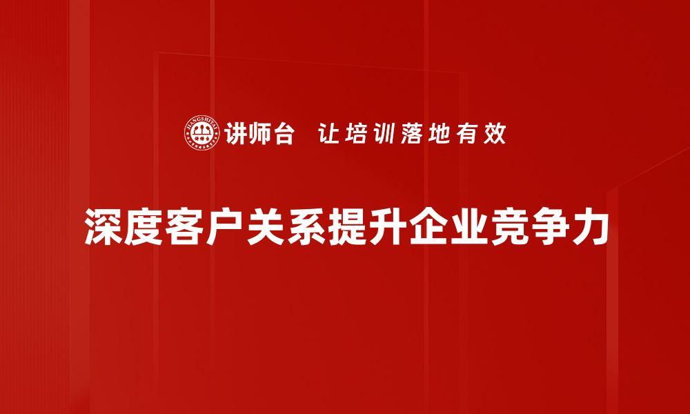 文章深度客户关系：提升企业竞争力的关键策略的缩略图