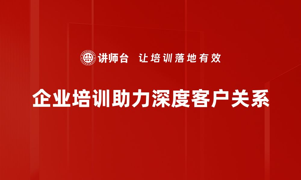 文章深度客户关系构建的五大关键策略与实践分享的缩略图