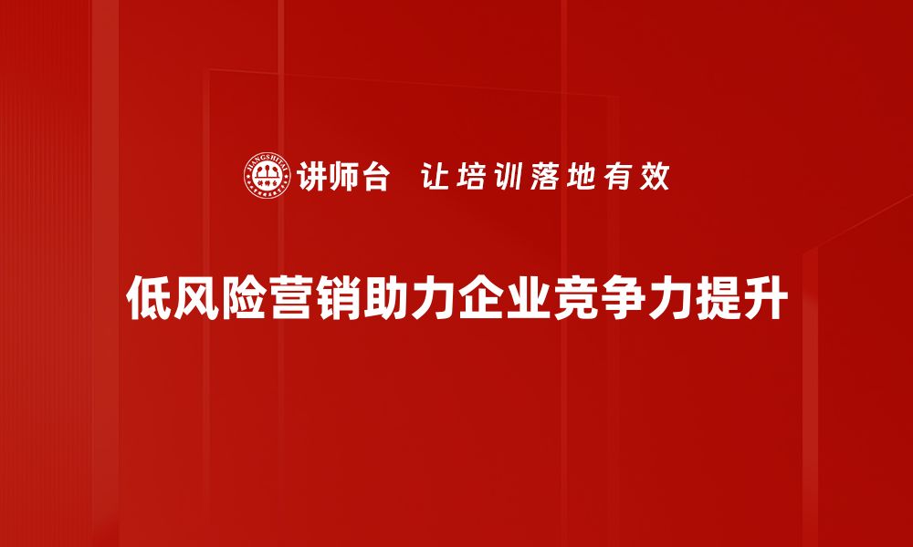 低风险营销助力企业竞争力提升