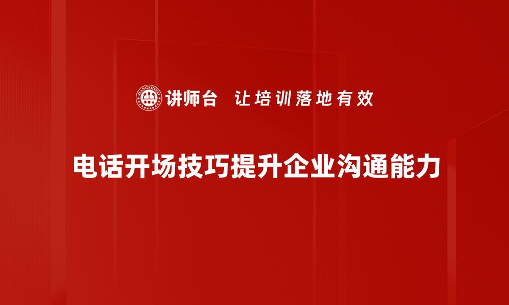 电话开场技巧提升企业沟通能力