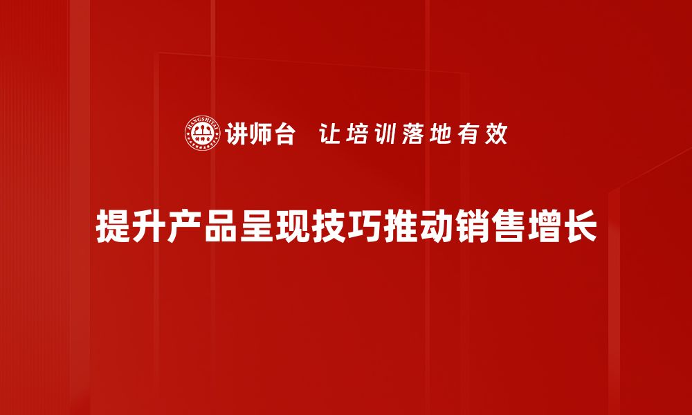 文章掌握产品呈现技巧，轻松提升销售转化率的缩略图