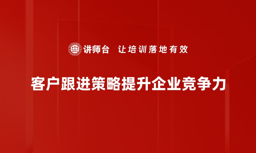 文章提升客户满意度的有效客户跟进策略分享的缩略图