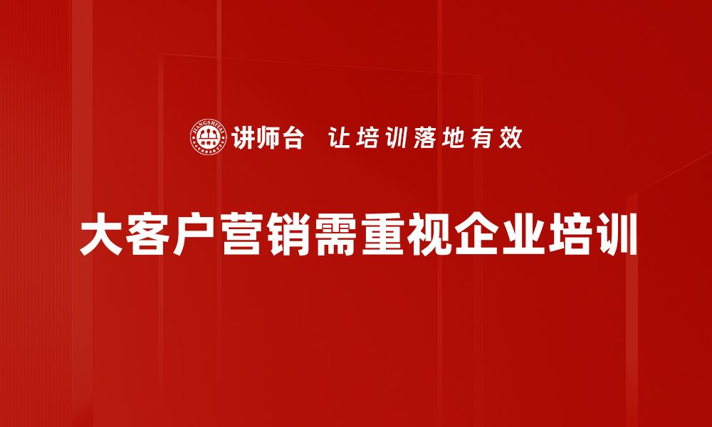 大客户营销需重视企业培训