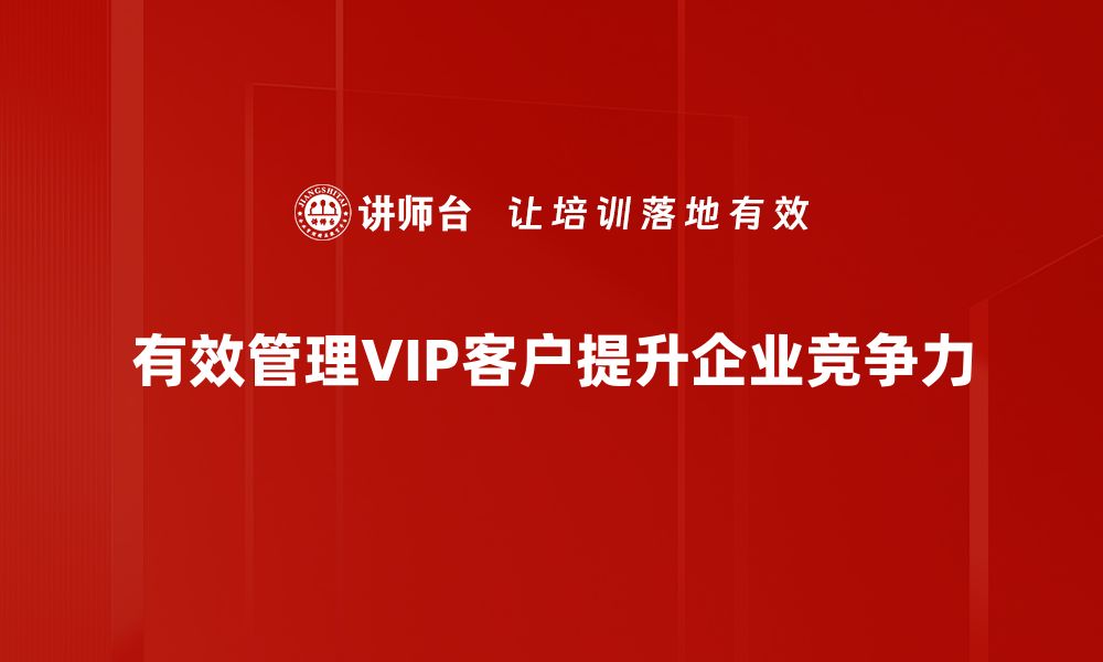 文章提升VIP客户管理效率的关键策略与实用技巧的缩略图