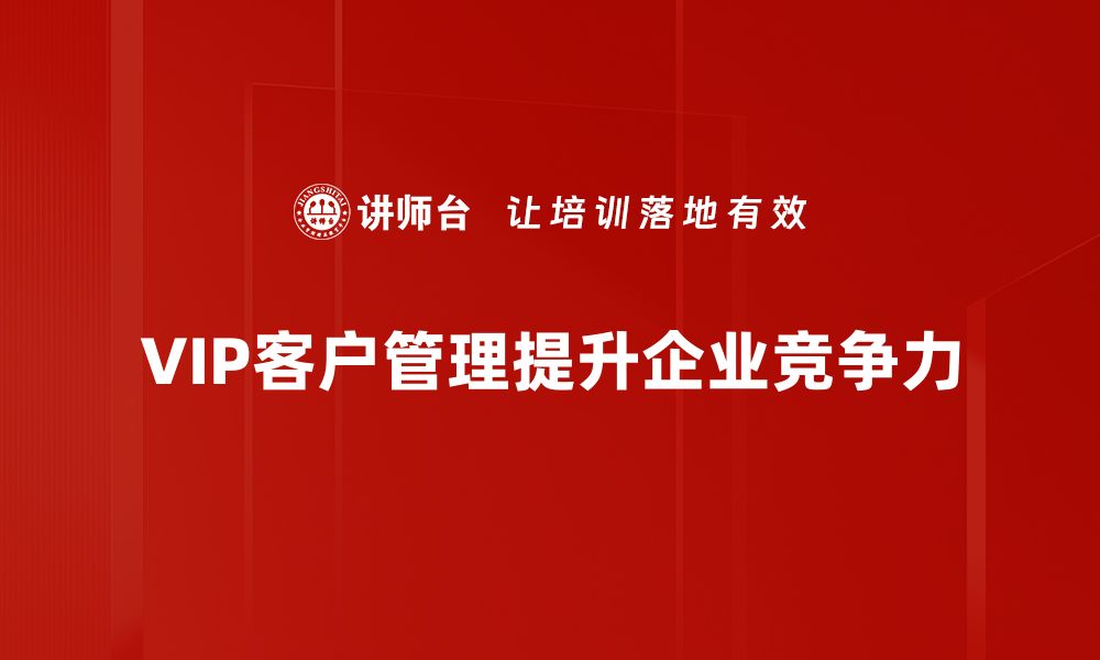 文章提升VIP客户管理效率的五大关键策略的缩略图