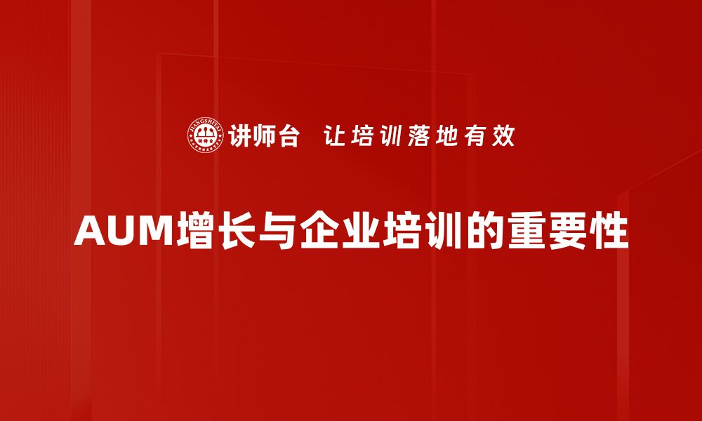 文章AUM增长的秘密：如何提升资产管理规模与效益的缩略图