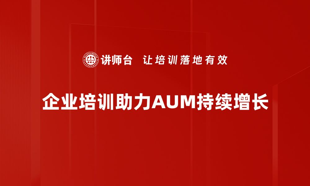 企业培训助力AUM持续增长