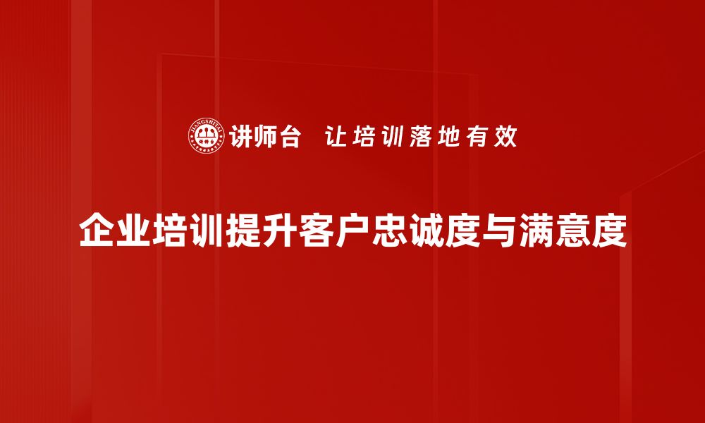 企业培训提升客户忠诚度与满意度