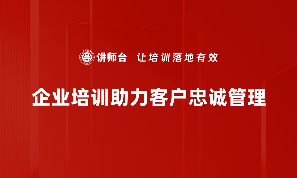 企业培训助力客户忠诚管理