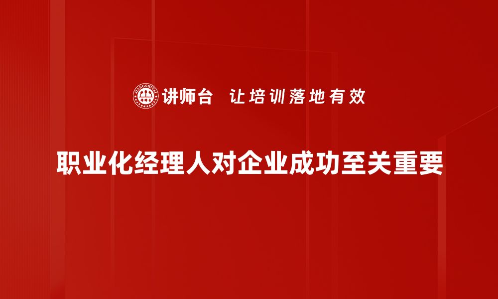 文章职业化经理人：提升企业竞争力的关键角色的缩略图