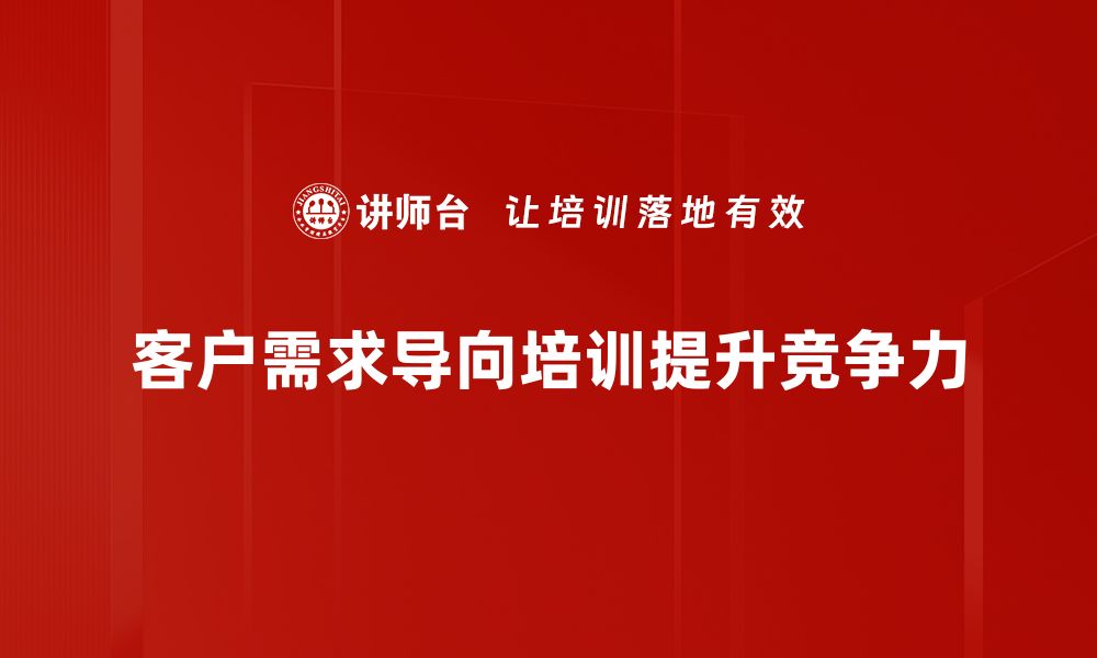 客户需求导向培训提升竞争力