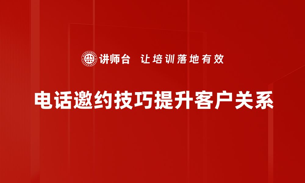 电话邀约技巧提升客户关系