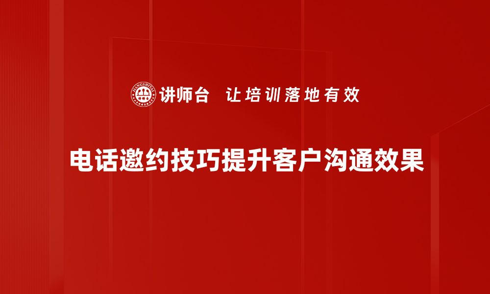 文章掌握电话邀约技巧，轻松提升沟通成功率的缩略图