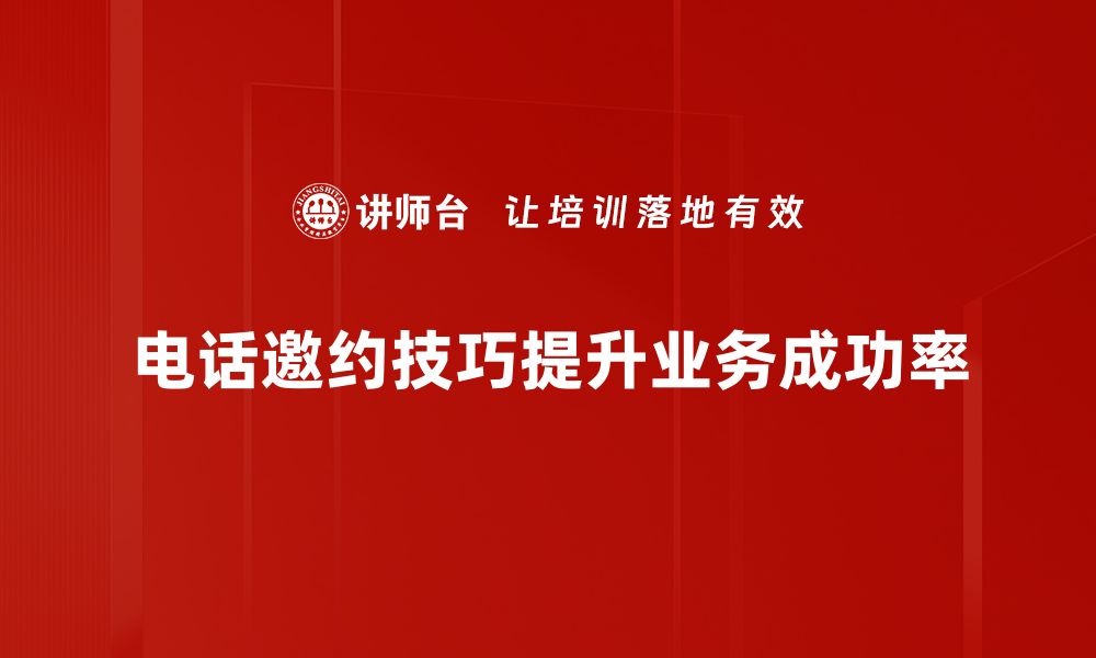 电话邀约技巧提升业务成功率