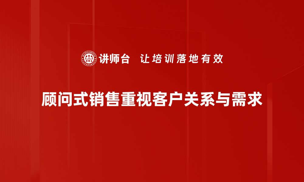 文章掌握顾问式销售，提升业绩的秘诀与技巧的缩略图