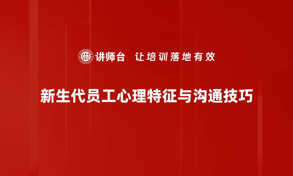 新生代员工心理特征与沟通技巧