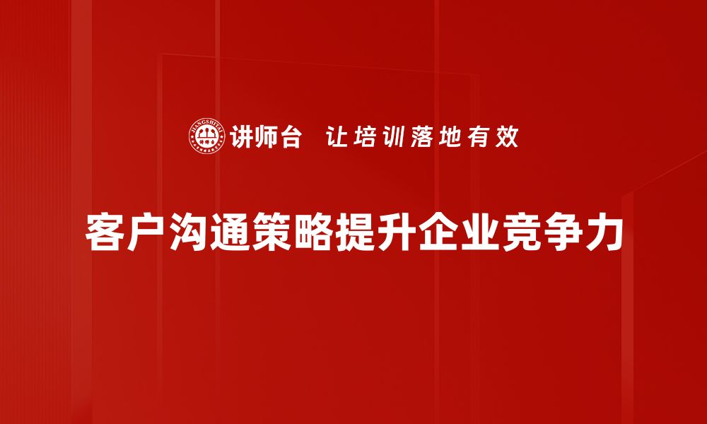 客户沟通策略提升企业竞争力