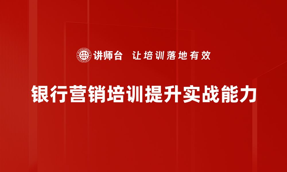 文章银行营销实战：提升客户粘性与业务增长的关键策略的缩略图