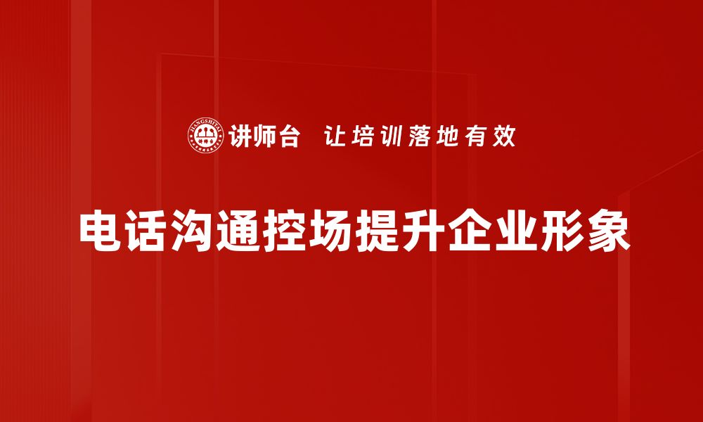 文章提升电话沟通控场能力的实用技巧分享的缩略图