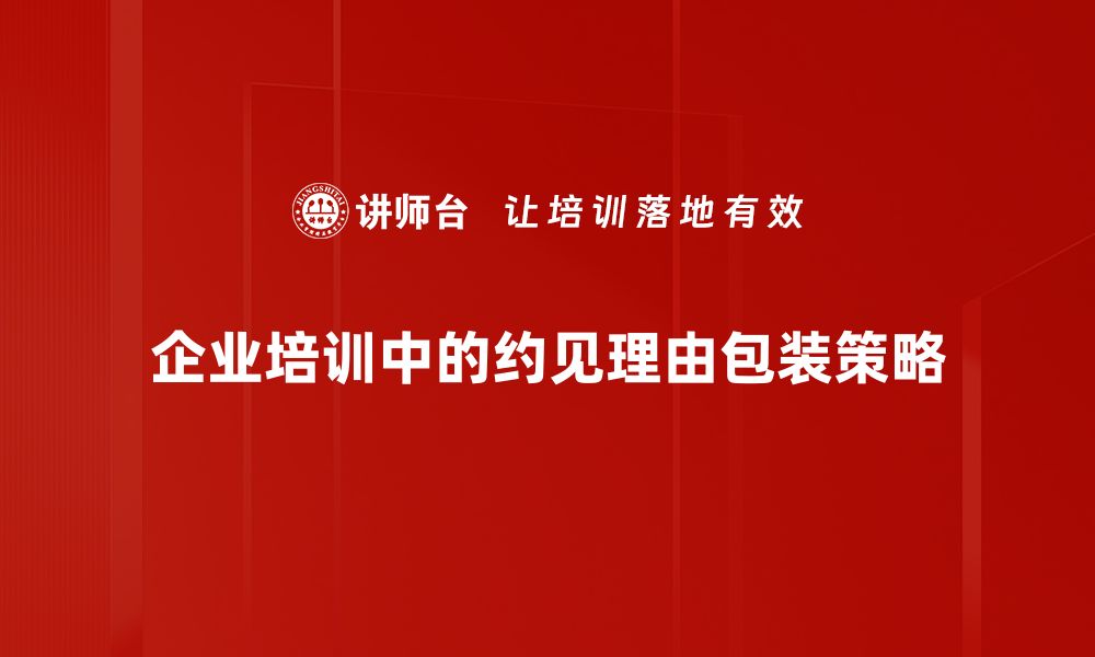 企业培训中的约见理由包装策略