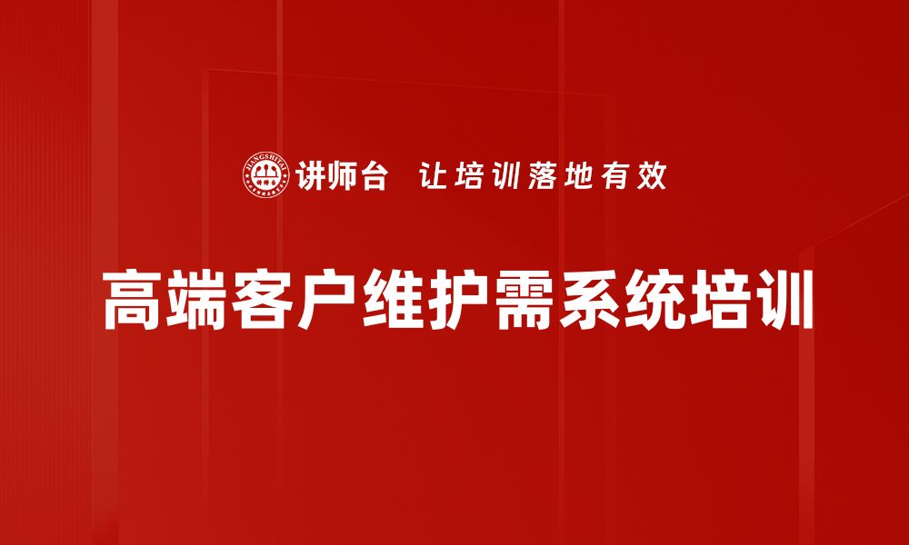 高端客户维护需系统培训