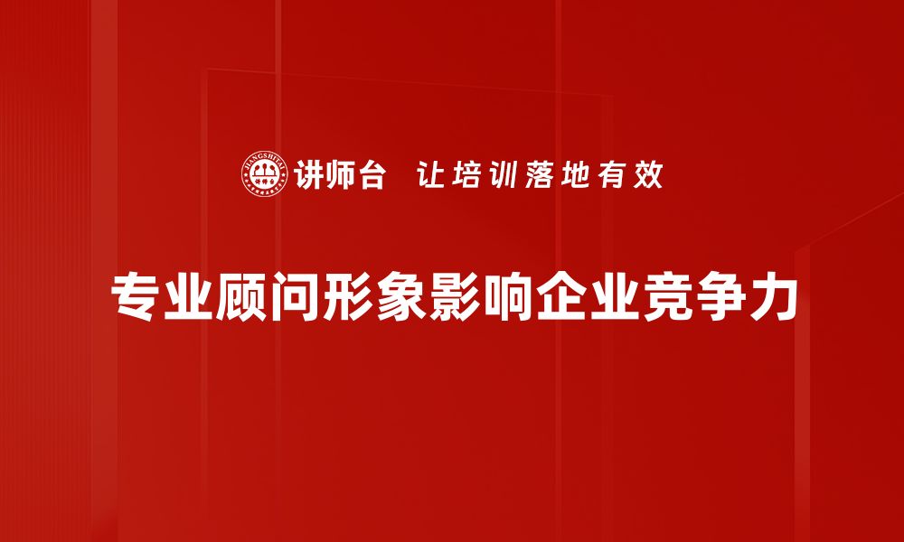 文章塑造专业顾问形象的五大秘诀，提升职业竞争力的缩略图