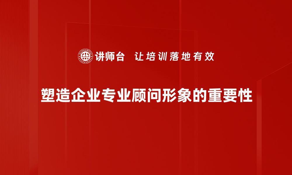 文章专业顾问形象打造：提升信任与影响力的秘诀的缩略图