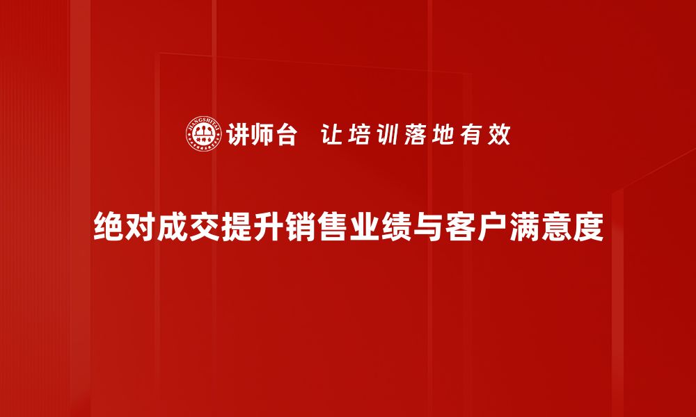 绝对成交提升销售业绩与客户满意度