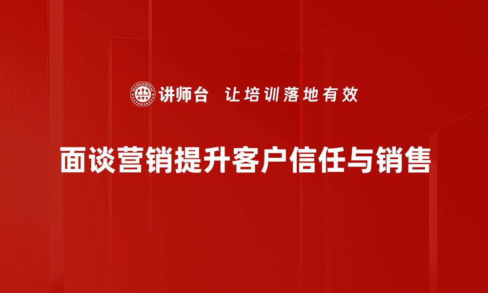 文章提升面谈营销技巧，让客户主动找上门的方法揭秘的缩略图