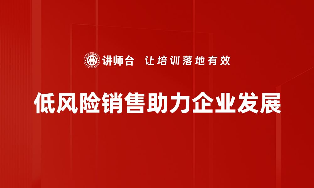 文章低风险销售策略：助你稳步提升业绩与客户满意度的缩略图