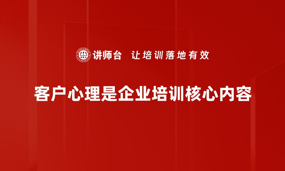 客户心理是企业培训核心内容