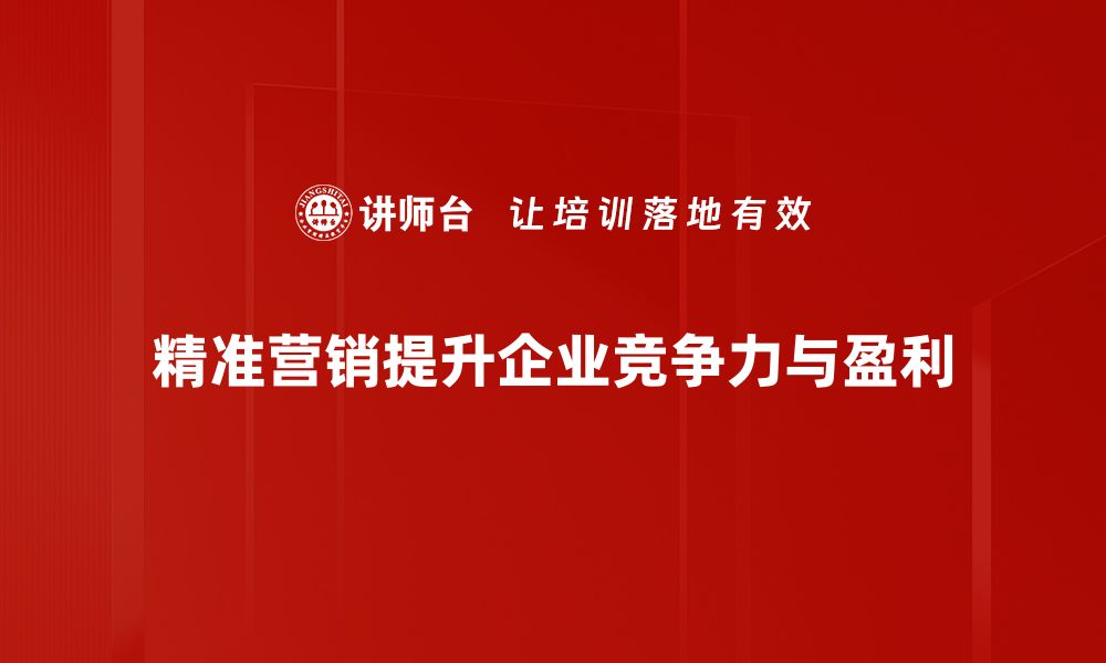 精准营销提升企业竞争力与盈利