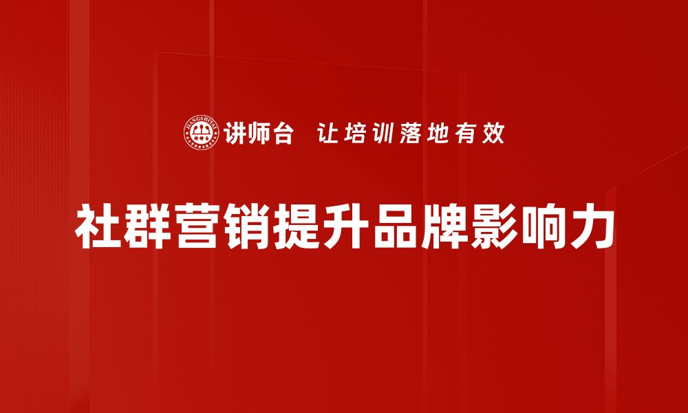 文章社群营销的秘密：如何提升品牌影响力和用户忠诚度的缩略图