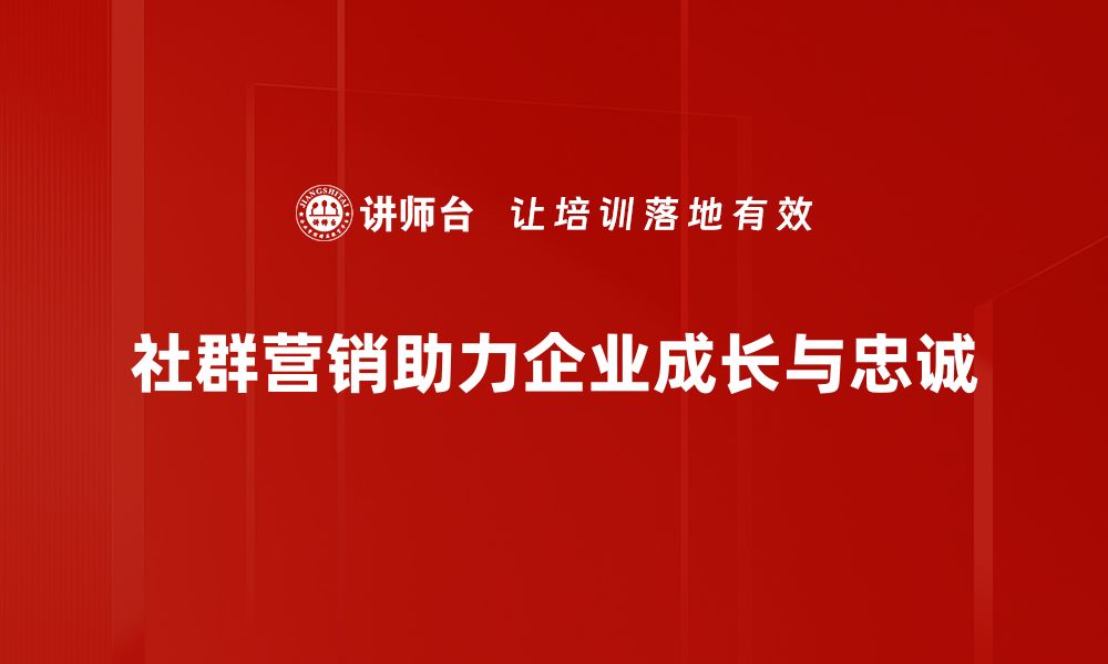 社群营销助力企业成长与忠诚