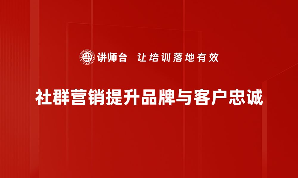 文章社群营销：如何有效提升品牌影响力与客户忠诚度的缩略图