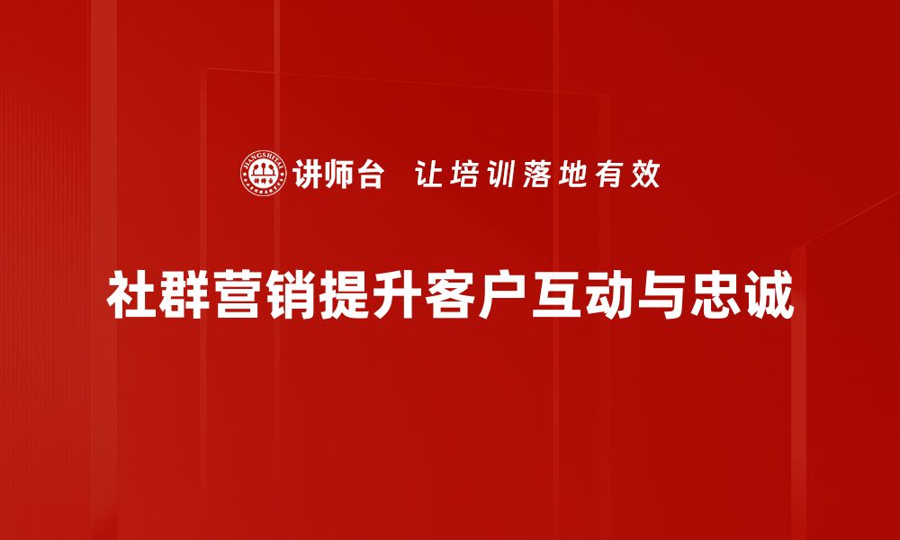 文章社群营销的秘密武器：如何提升品牌影响力与用户粘性的缩略图